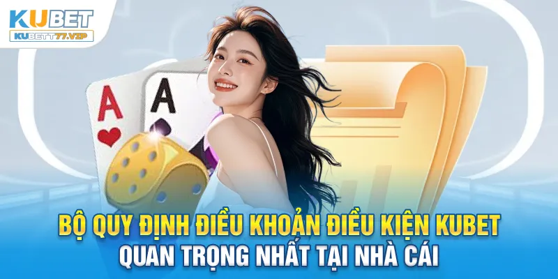Điều Khoản Điều Kiện Bộ quy định điều khoản điều kiện Kubet quan trọng nhất tại nhà cái