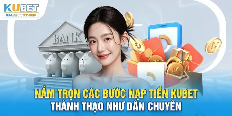 Nạp tiền Kubet Nắm trọn các bước nạp tiền Kubet thành thạo như dân chuyên