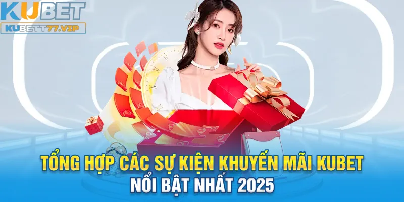 Khuyến Mãi Kubet Tổng hợp các sự kiện khuyến mãi Kubet nổi bật nhất 2025
