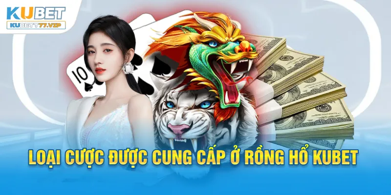 Rồng Hổ Kubet - Chia Sẻ Top Mẹo Cược Thắng Lớn 2025 Loại cược được cung cấp ở Rồng Hổ Kubet