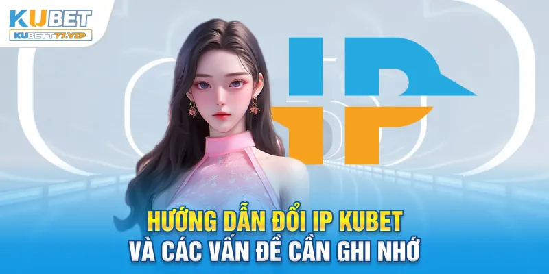 Các vấn đề cần ghi nhớ khi đổi IP Kubet