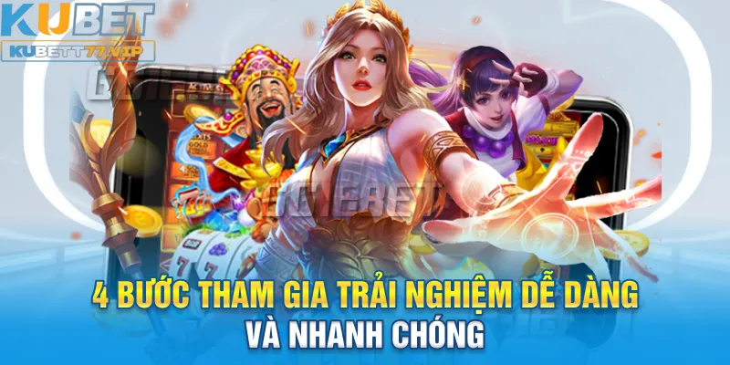 Nổ Hũ Kubet 4 bước tham gia trải nghiệm dễ dàng và nhanh chóng