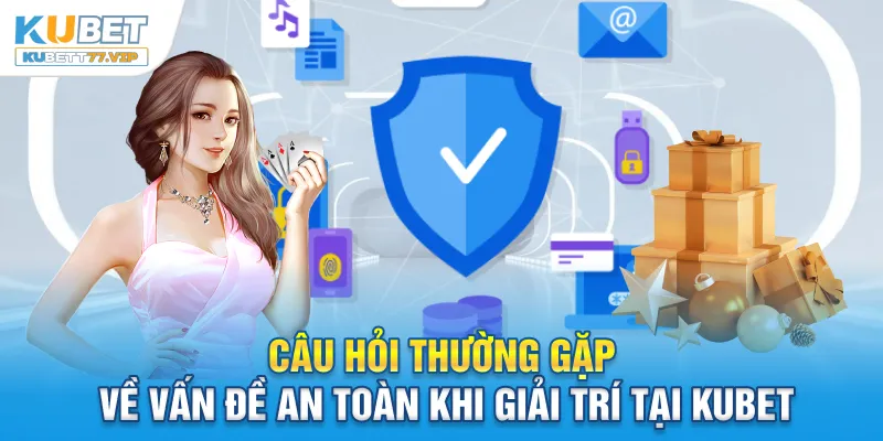 Câu Hỏi Thường Gặp Câu hỏi thường gặp về vấn đề an toàn khi giải trí tại Kubet