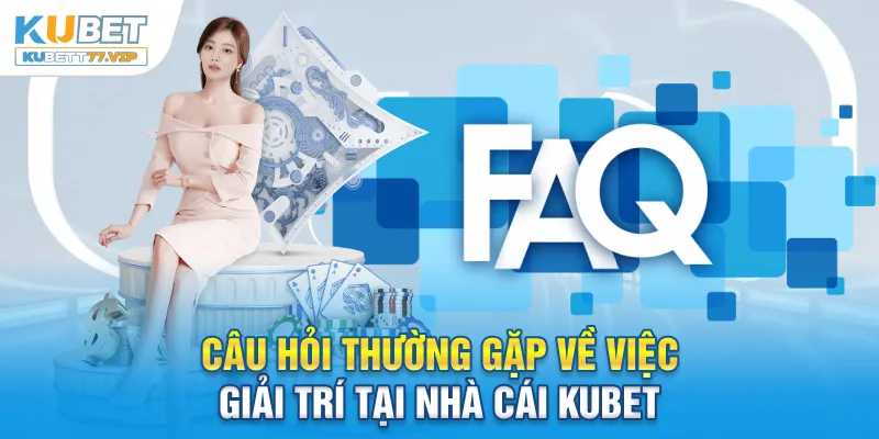 Câu Hỏi Thường Gặp Câu hỏi thường gặp về việc giải trí tại nhà cái Kubet