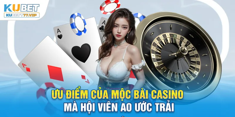 Mộc Bài Casino - Thiên Đường Giải Trí Đẳng Cấp Được Săn Đón Ưu điểm của Mộc Bài Casino mà hội viên ao ước trải nghiệm