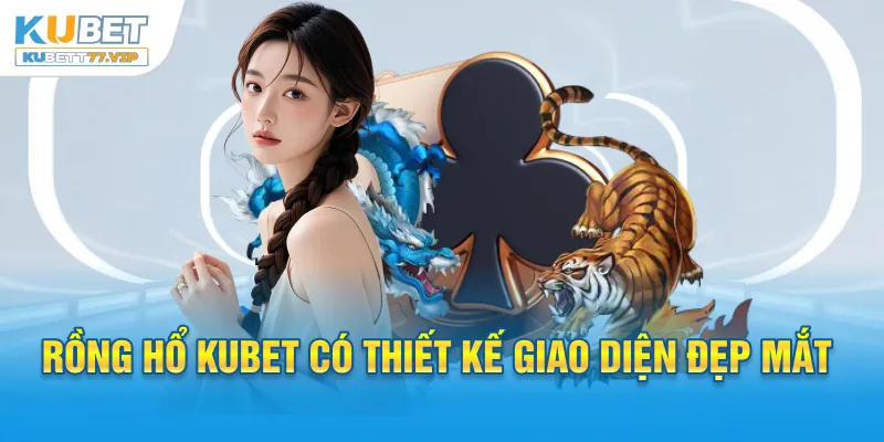 Rồng Hổ Kubet - Chia Sẻ Top Mẹo Cược Thắng Lớn 2025 Rồng Hổ Kubet có thiết kế giao diện đẹp mắt