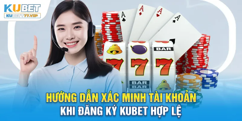 Đăng Ký Kubet Hướng dẫn xác minh tài khoản khi đăng ký Kubet hợp lệ