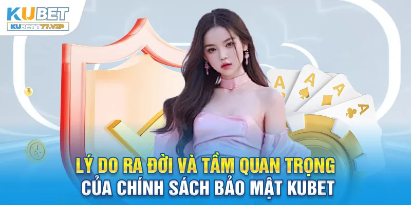 Chính Sách Bảo Mật Lý do ra đời và tầm quan trọng của chính sách bảo mật Kubet