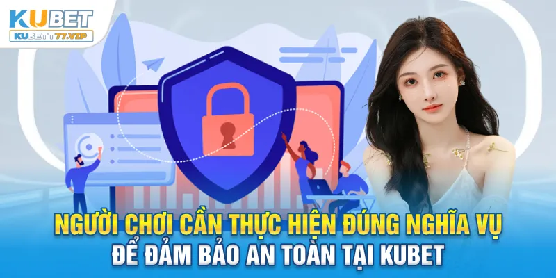 Chính Sách Bảo Mật Người chơi cần thực hiện đúng nghĩa vụ để đảm bảo an toàn tại Kubet