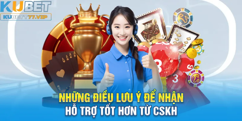 Những điều lưu ý để nhận hỗ trợ tốt hơn từ CSKH