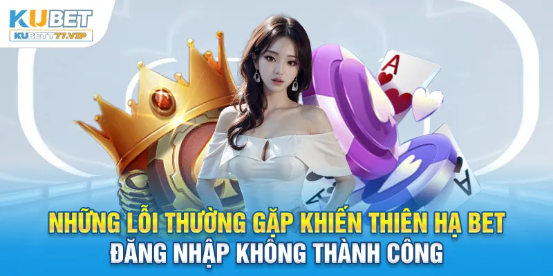 Những lỗi thường gặp khiến thiên hạ bet đăng nhập không thành công