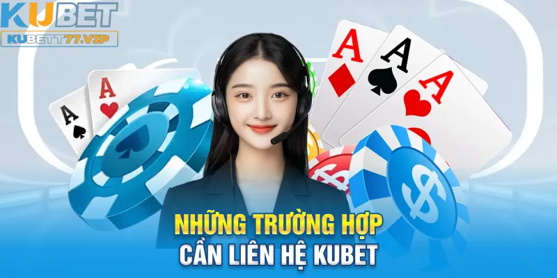 Những trường hợp cần liên hệ Kubet