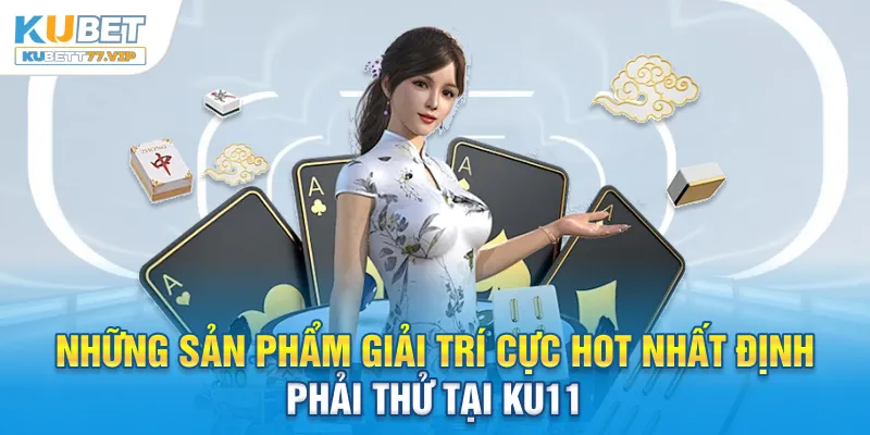 Những sản phẩm giải trí cực hot nhất định phải thử tại Ku11