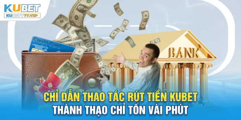 Rút tiền Kubet Chỉ dẫn thao tác rút tiền Kubet thành thạo chỉ tốn vài phút