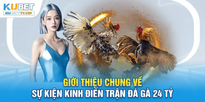 Trận Đá Gà 24 Tỷ - Tìm Hiểu Thực Hư Về Cơn Địa Chấn Kinh Điển Giới thiệu chung về sự kiện kinh điển trận đá gà 24 tỷ