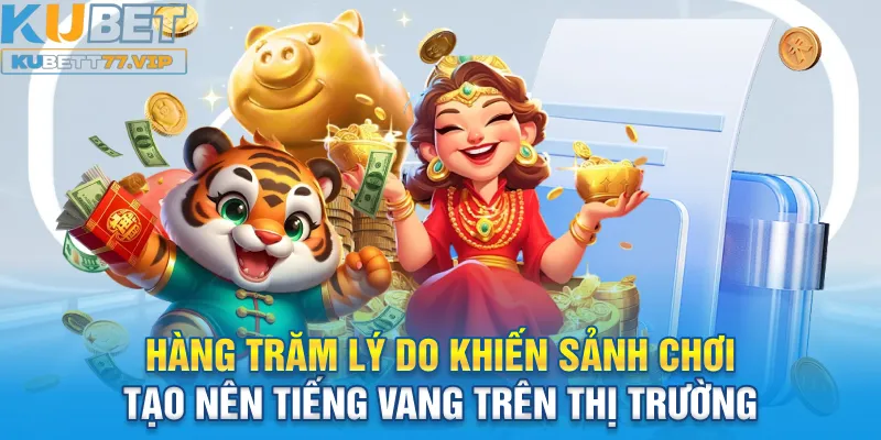 Nổ Hũ Kubet Hàng trăm lý do khiến sảnh chơi tạo nên tiếng vang trên thị trường