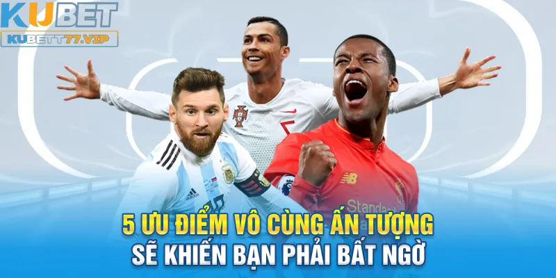 5 ưu điểm thể thao Kubet vô cùng ấn tượng sẽ khiến bạn phải bất ngờ
