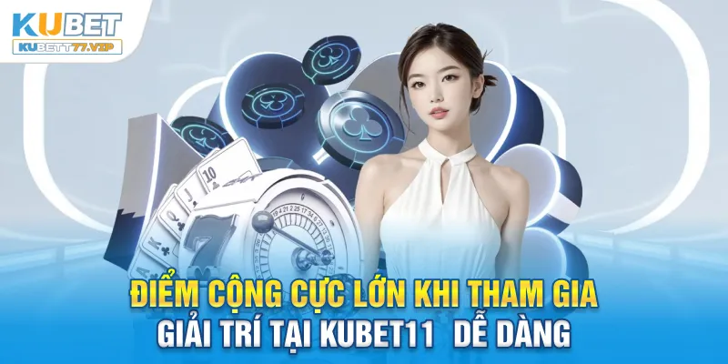 Điểm cộng cực lớn khi tham gia giải trí tại Kubet11
