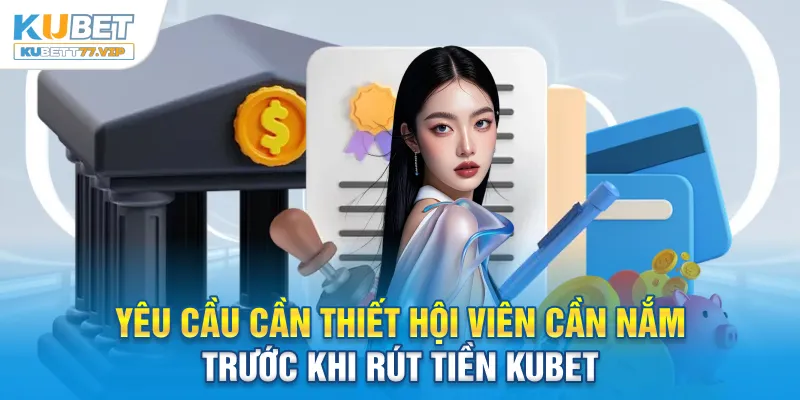 Rút tiền Kubet Yêu cầu cần thiết hội viên cần nắm trước khi rút tiền Kubet